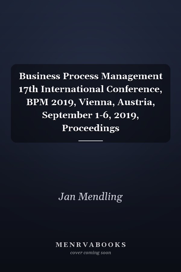 Business Process Management 17th International Conference, BPM 2019, Vienna, Austria, September 1-6, 2019, Proceedings