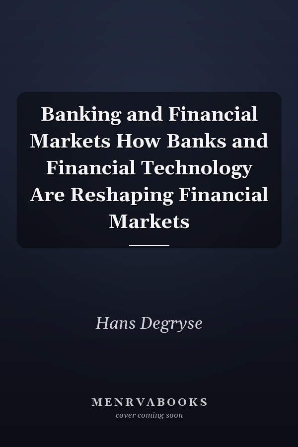 Banking and Financial Markets How Banks and Financial Technology Are Reshaping Financial Markets