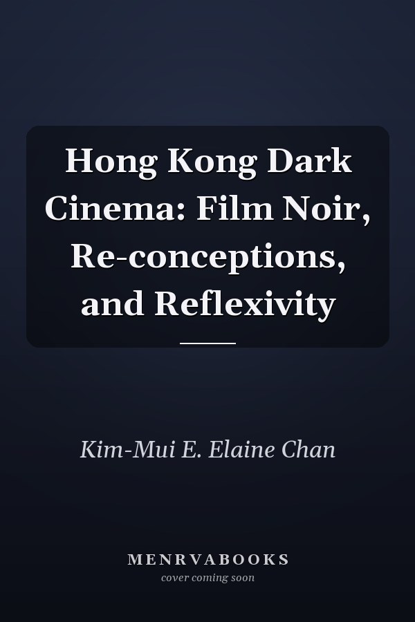 Hong Kong Dark Cinema: Film Noir, Re-conceptions, and Reflexivity