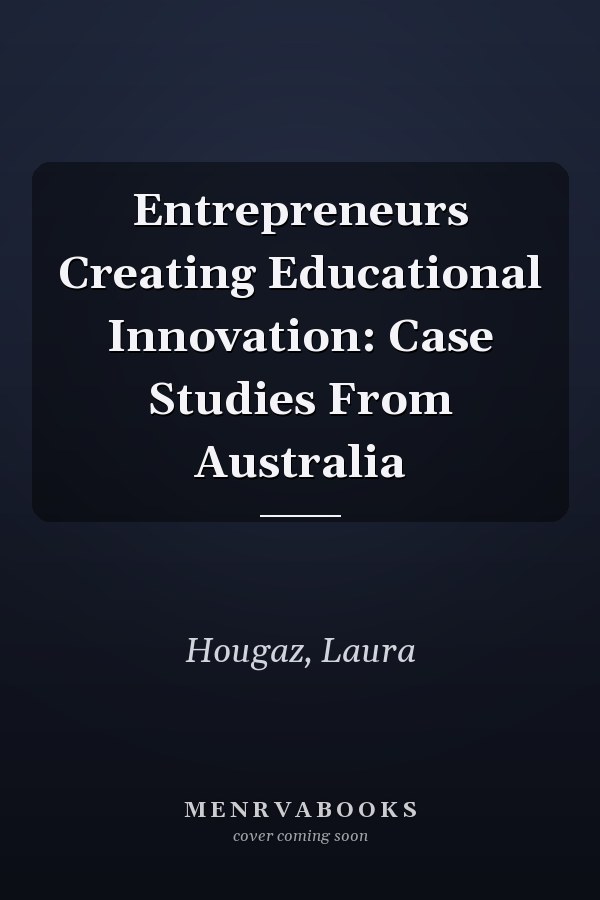 Entrepreneurs Creating Educational Innovation: Case Studies From Australia