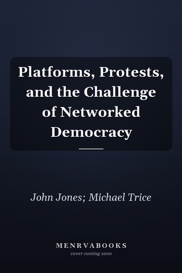 Platforms, Protests, and the Challenge of Networked Democracy