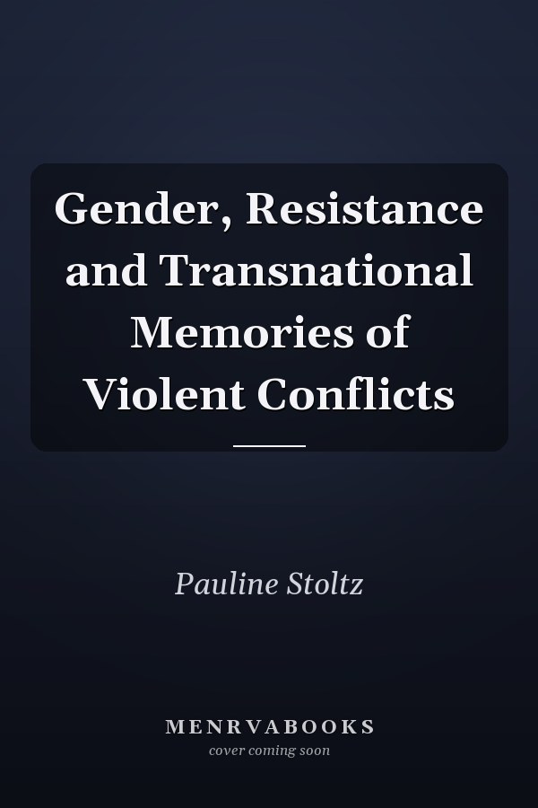 Gender, Resistance and Transnational Memories of Violent Conflicts