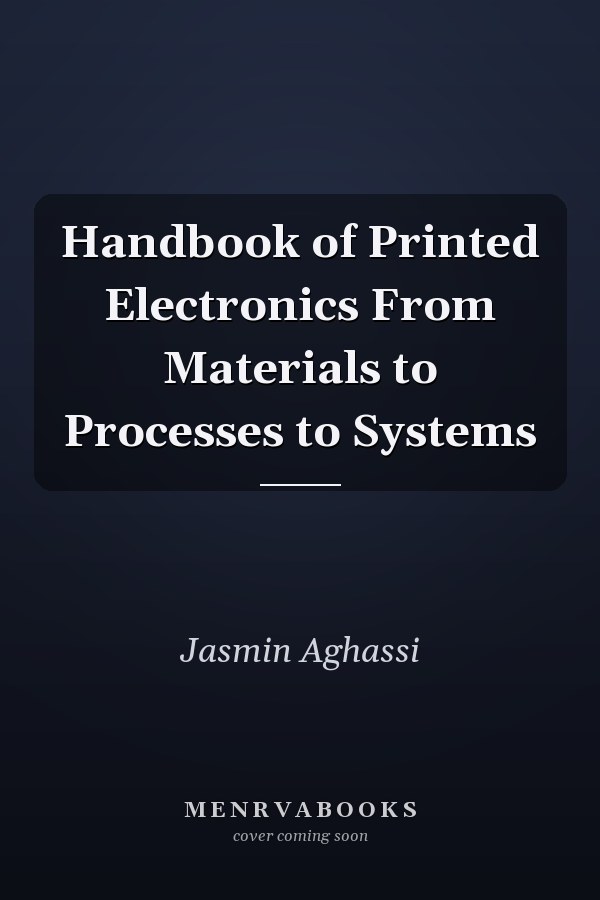 Handbook of Printed Electronics From Materials to Processes to Systems