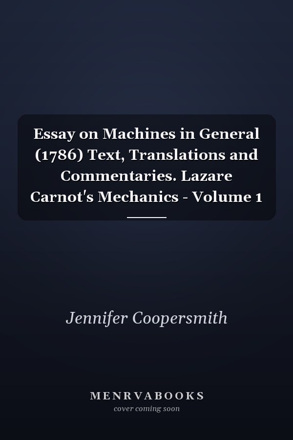Essay on Machines in General (1786) Text, Translations and Commentaries. Lazare Carnot's Mechanics - Volume 1