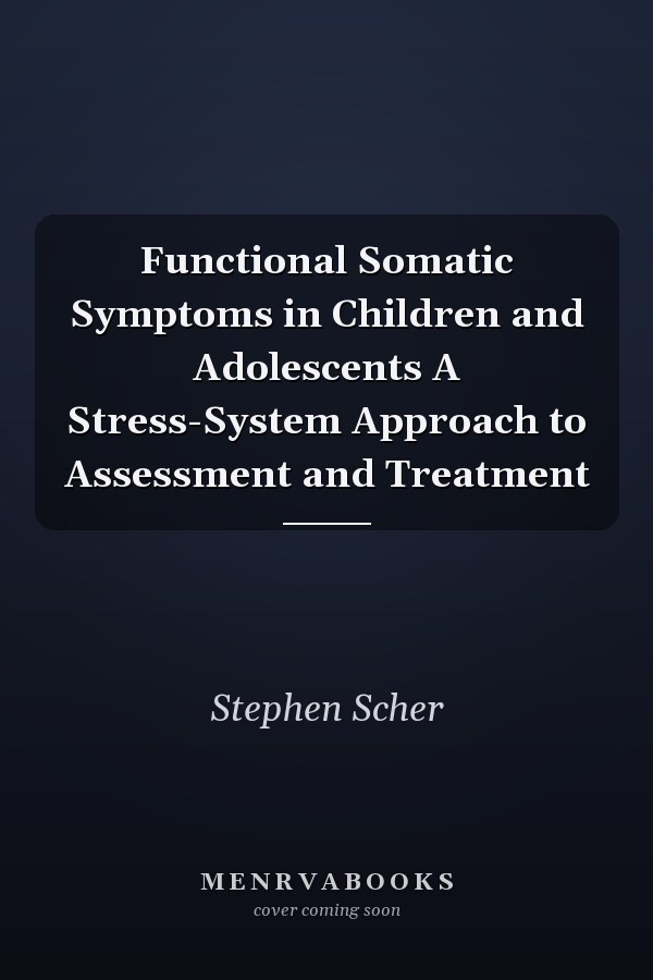 Functional Somatic Symptoms in Children and Adolescents A Stress-System Approach to Assessment and Treatment