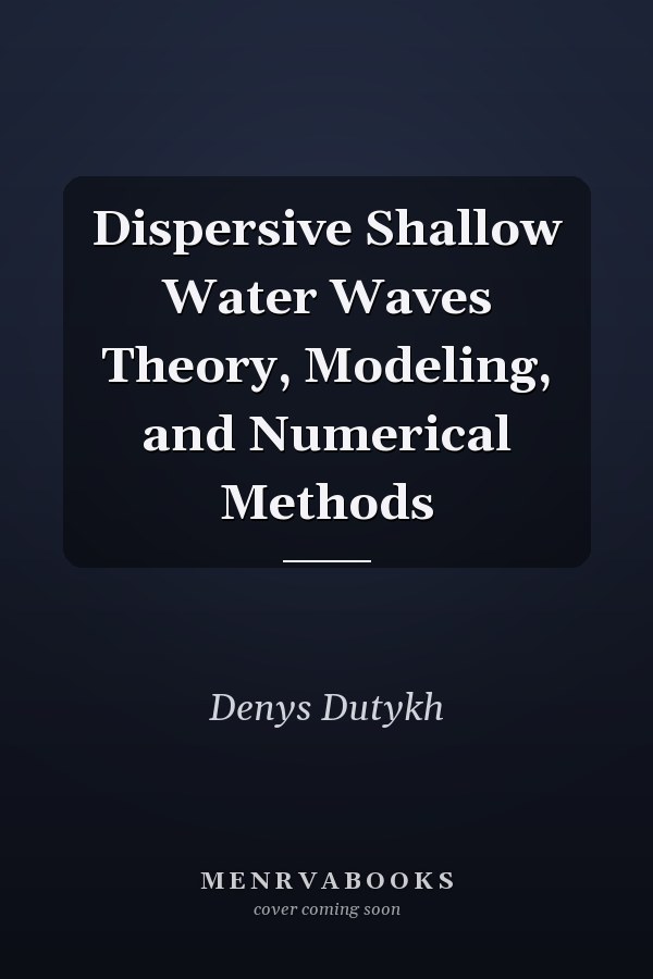 Dispersive Shallow Water Waves Theory, Modeling, and Numerical Methods