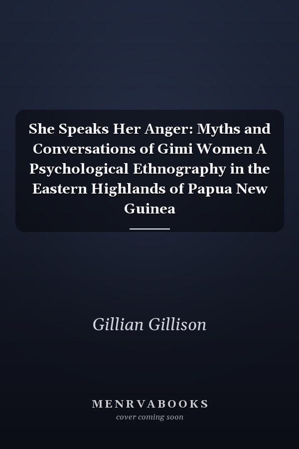 She Speaks Her Anger: Myths and Conversations of Gimi Women A Psychological Ethnography in the Eastern Highlands of Papua New Guinea