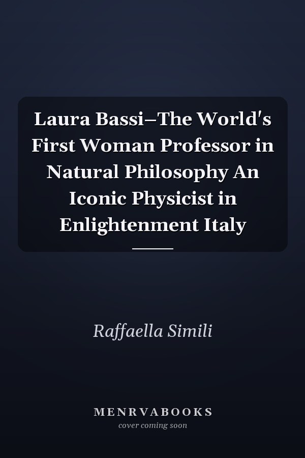 Laura Bassi–The World's First Woman Professor in Natural Philosophy An Iconic Physicist in Enlightenment Italy