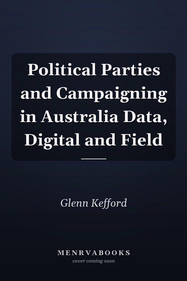 Political Parties and Campaigning in Australia Data, Digital and Field