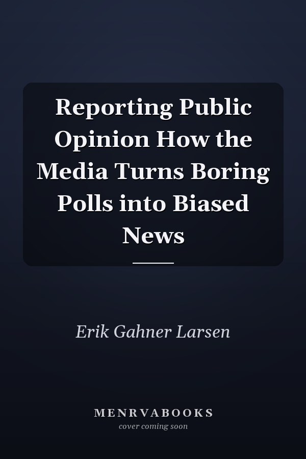 Reporting Public Opinion How the Media Turns Boring Polls into Biased News
