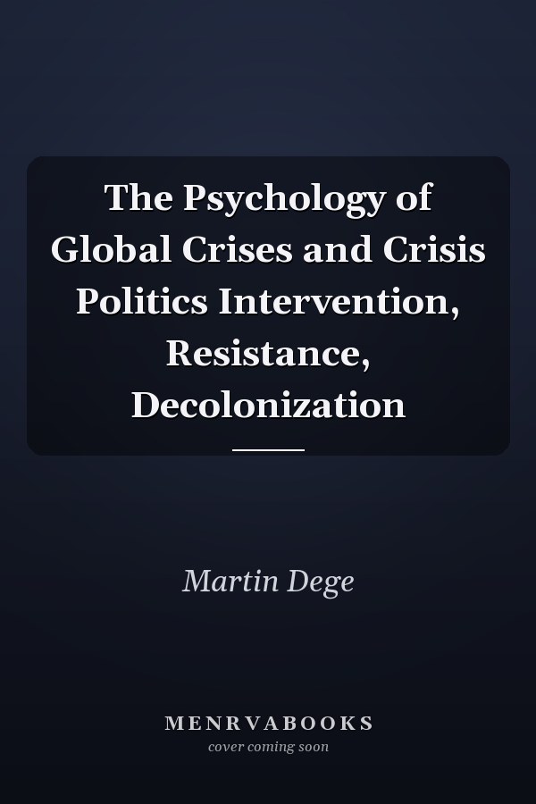 The Psychology of Global Crises and Crisis Politics Intervention, Resistance, Decolonization