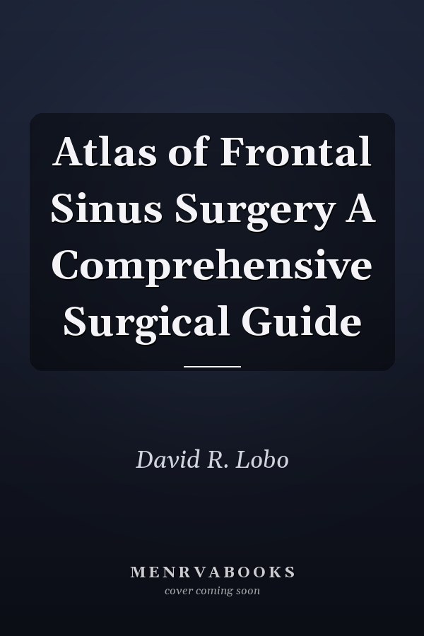 Atlas of Frontal Sinus Surgery A Comprehensive Surgical Guide