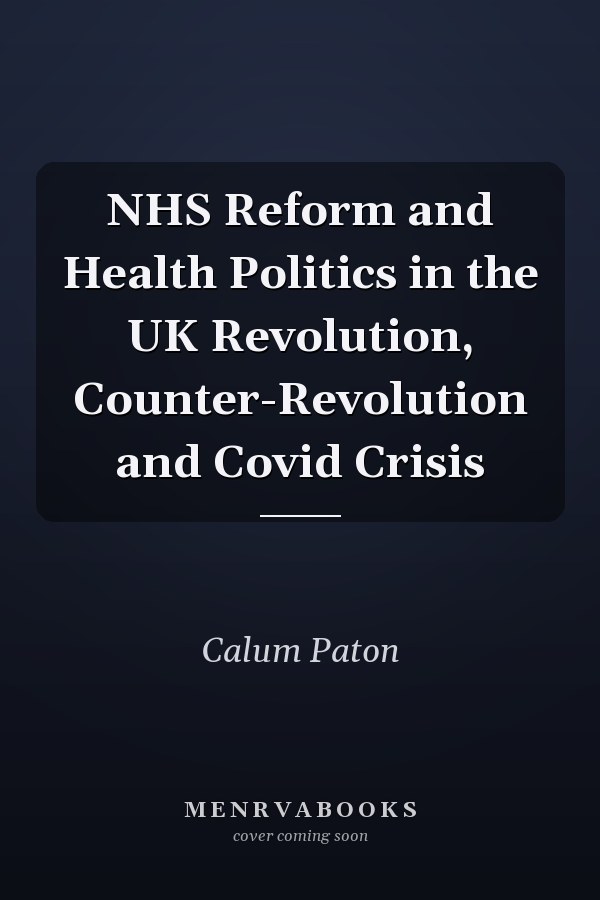 NHS Reform and Health Politics in the UK Revolution, Counter-Revolution and Covid Crisis