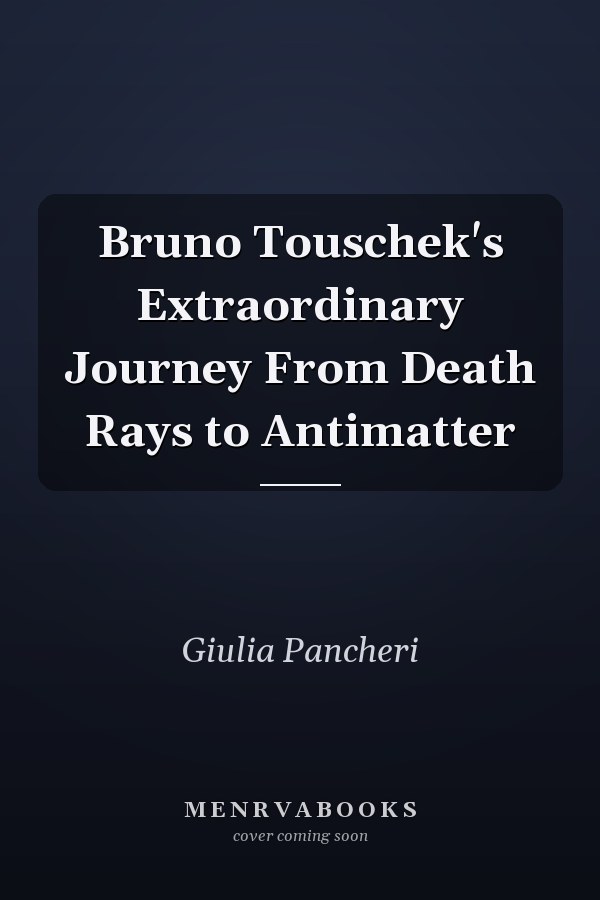 Bruno Touschek's Extraordinary Journey From Death Rays to Antimatter
