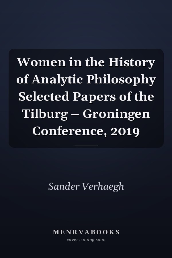 Women in the History of Analytic Philosophy Selected Papers of the Tilburg – Groningen Conference, 2019