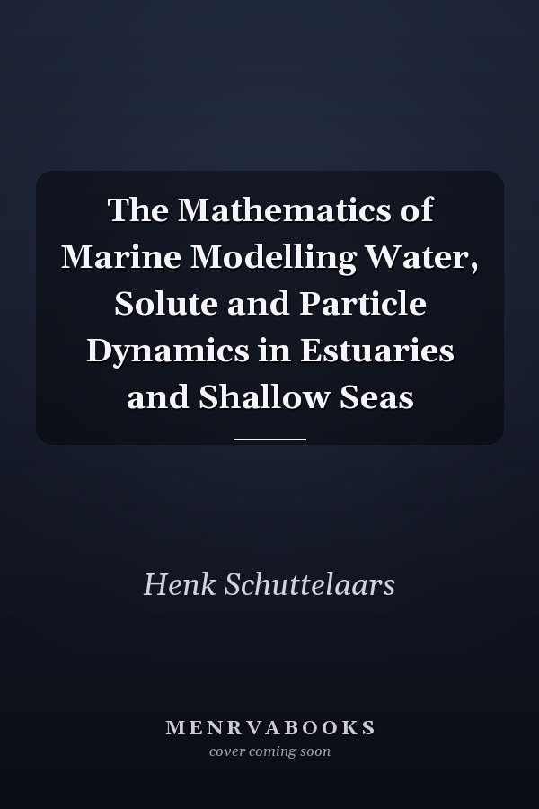 The Mathematics of Marine Modelling Water, Solute and Particle Dynamics in Estuaries and Shallow Seas
