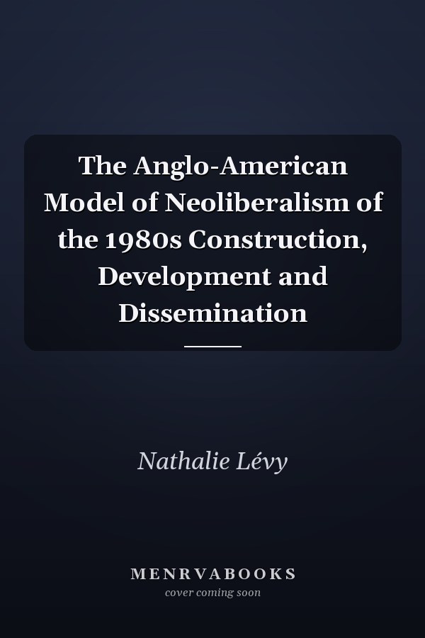 The Anglo-American Model of Neoliberalism of the 1980s Construction, Development and Dissemination