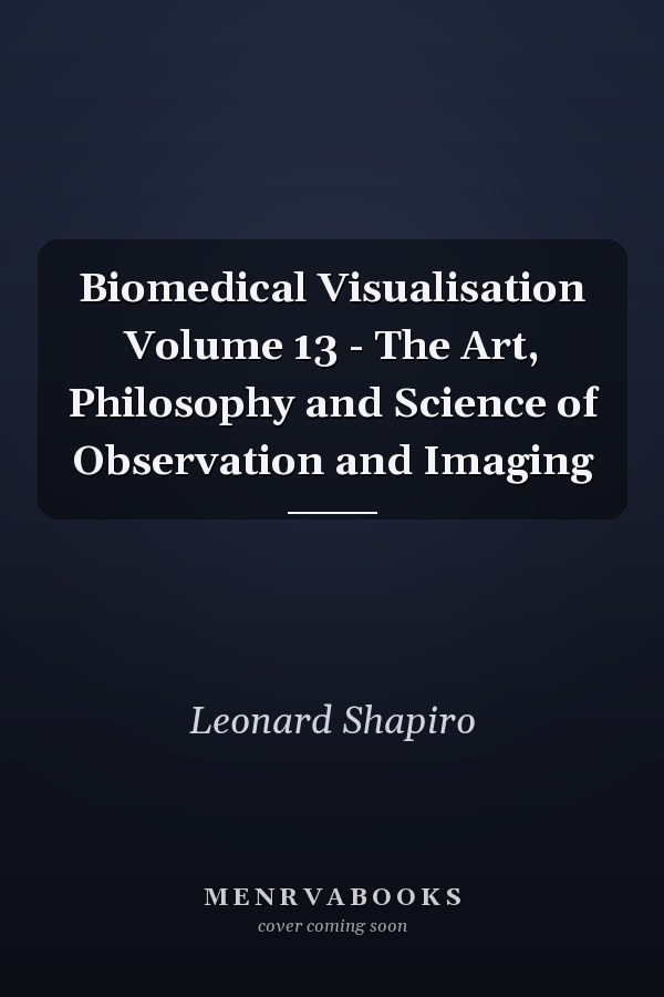 Biomedical Visualisation Volume 13 - The Art, Philosophy and Science of Observation and Imaging