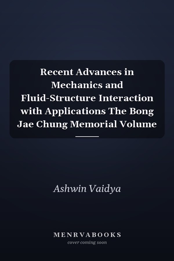 Recent Advances in Mechanics and Fluid-Structure Interaction with Applications The Bong Jae Chung Memorial Volume
