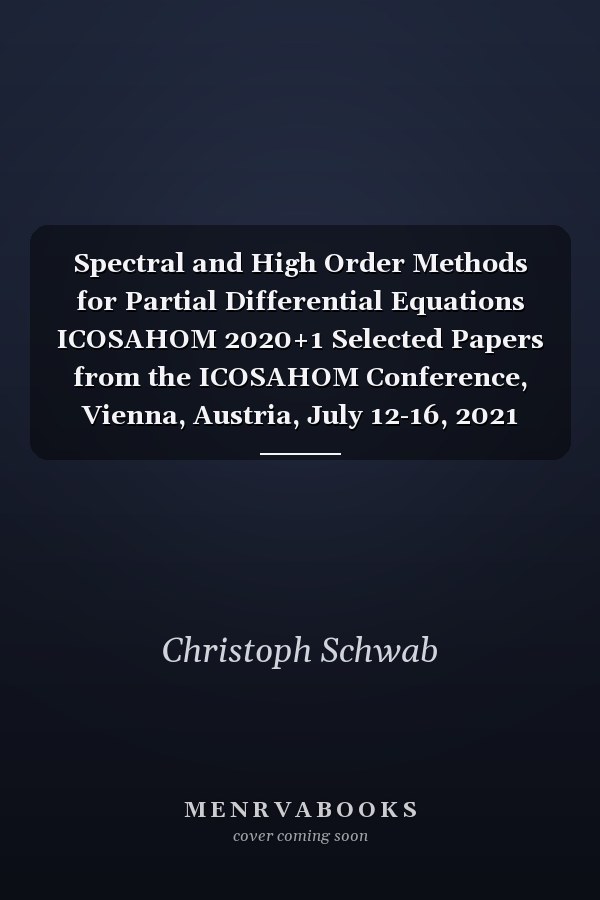 Spectral and High Order Methods for Partial Differential Equations ICOSAHOM 2020+1 Selected Papers from the ICOSAHOM Conference, Vienna, Austria, July 12-16, 2021