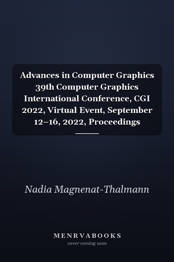 Advances in Computer Graphics 39th Computer Graphics International Conference, CGI 2022, Virtual Event, September 12–16, 2022, Proceedings