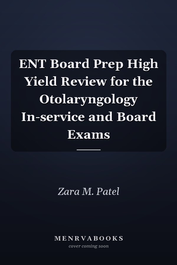 ENT Board Prep High Yield Review for the Otolaryngology In-service and Board Exams