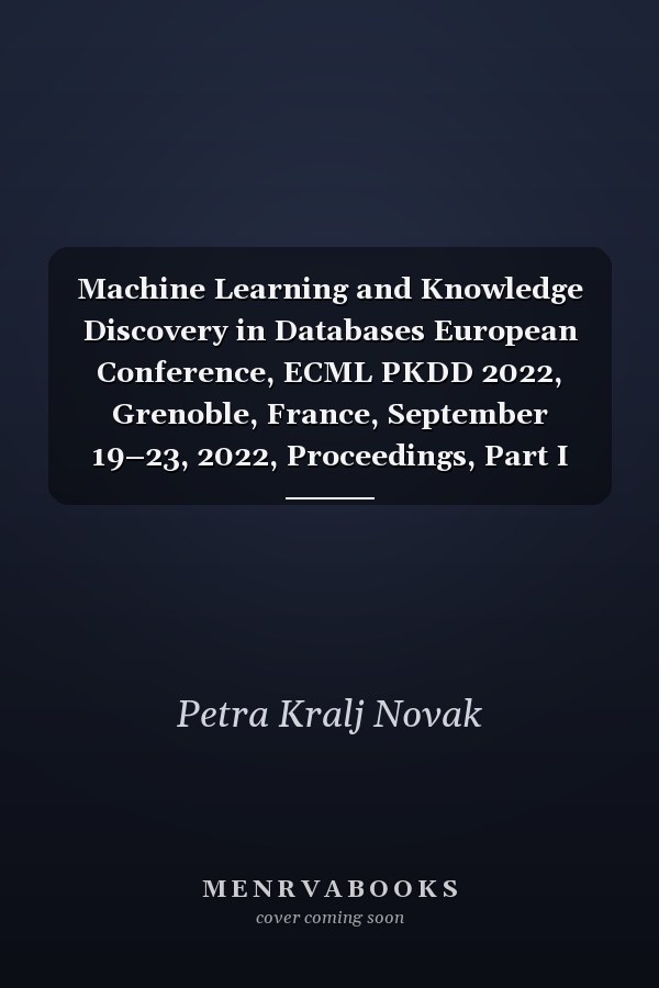 Machine Learning and Knowledge Discovery in Databases European Conference, ECML PKDD 2022, Grenoble, France, September 19–23, 2022, Proceedings, Part I