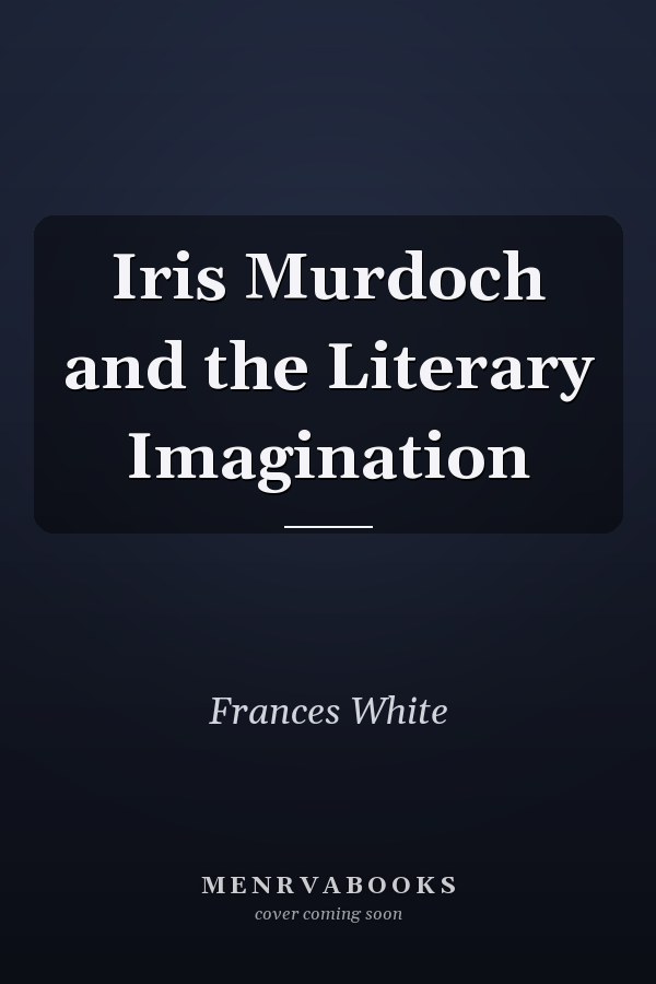 Iris Murdoch and the Literary Imagination