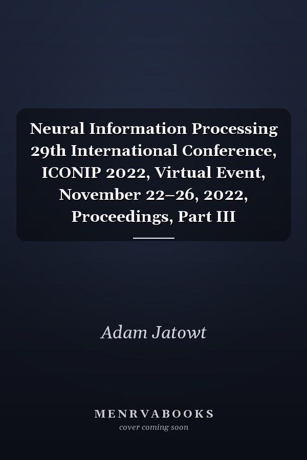 Neural Information Processing 29th International Conference, ICONIP 2022, Virtual Event, November 22–26, 2022, Proceedings, Part III