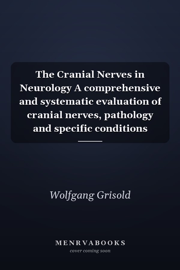 The Cranial Nerves in Neurology A comprehensive and systematic evaluation of cranial nerves, pathology and specific conditions