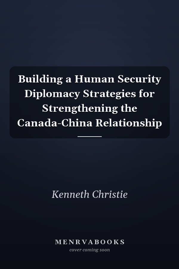 Building a Human Security Diplomacy Strategies for Strengthening the Canada-China Relationship