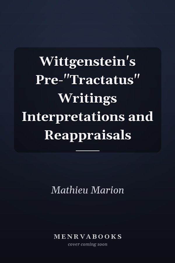 Wittgenstein's Pre-"Tractatus" Writings Interpretations and Reappraisals