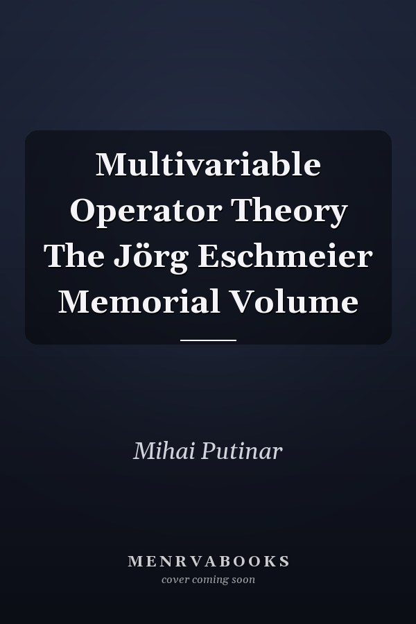 Multivariable Operator Theory The Jörg Eschmeier Memorial Volume