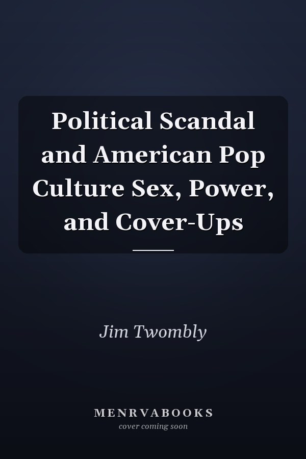 Political Scandal and American Pop Culture Sex, Power, and Cover-Ups