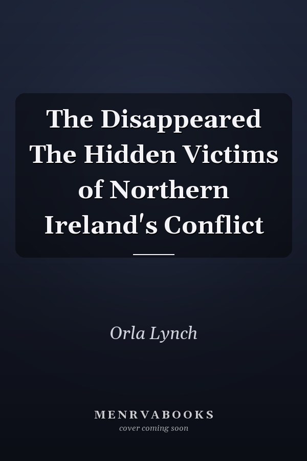 The Disappeared The Hidden Victims of Northern Ireland's Conflict