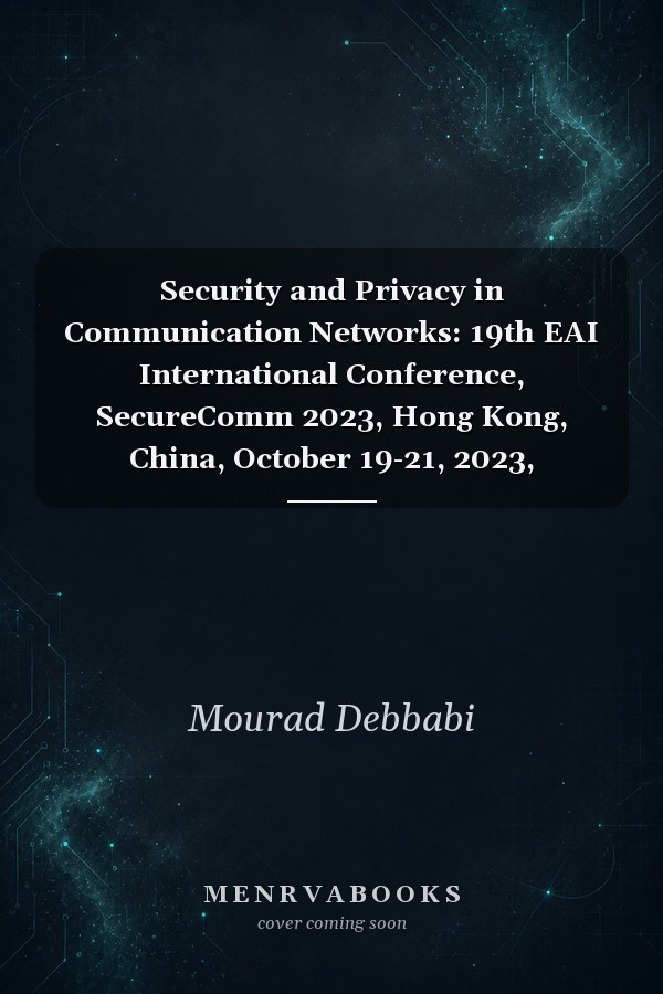 Security and Privacy in Communication Networks: 19th EAI International Conference, SecureComm 2023, Hong Kong, China, October 19-21, 2023, Proceedings, Part III