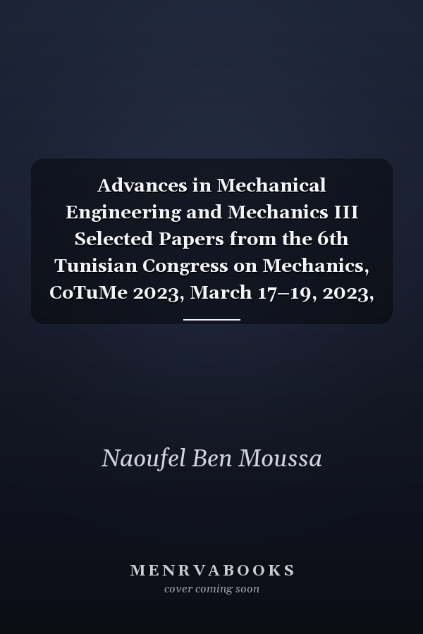 Advances in Mechanical Engineering and Mechanics III Selected Papers from the 6th Tunisian Congress on Mechanics, CoTuMe 2023, March 17–19, 2023, Monastir, Tunisia