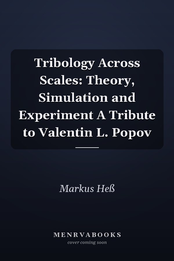 Tribology Across Scales: Theory, Simulation and Experiment A Tribute to Valentin L. Popov
