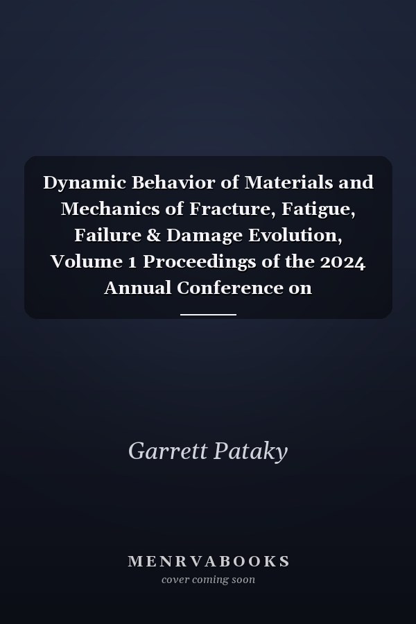 Dynamic Behavior of Materials and Mechanics of Fracture, Fatigue, Failure & Damage Evolution, Volume 1 Proceedings of the 2024 Annual Conference on Experimental and Applied Mechanics