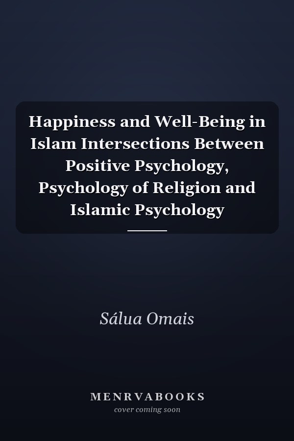 Happiness and Well-Being in Islam Intersections Between Positive Psychology, Psychology of Religion and Islamic Psychology