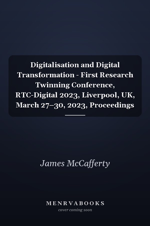 Digitalisation and Digital Transformation - First Research Twinning Conference, RTC-Digital 2023, Liverpool, UK, March 27–30, 2023, Proceedings