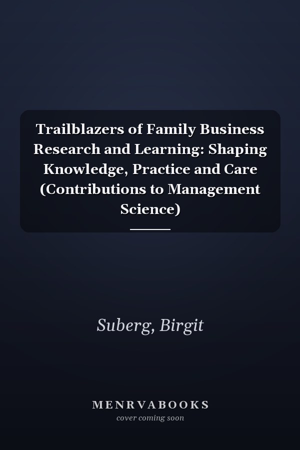 Trailblazers of Family Business Research and Learning: Shaping Knowledge, Practice and Care (Contributions to Management Science)