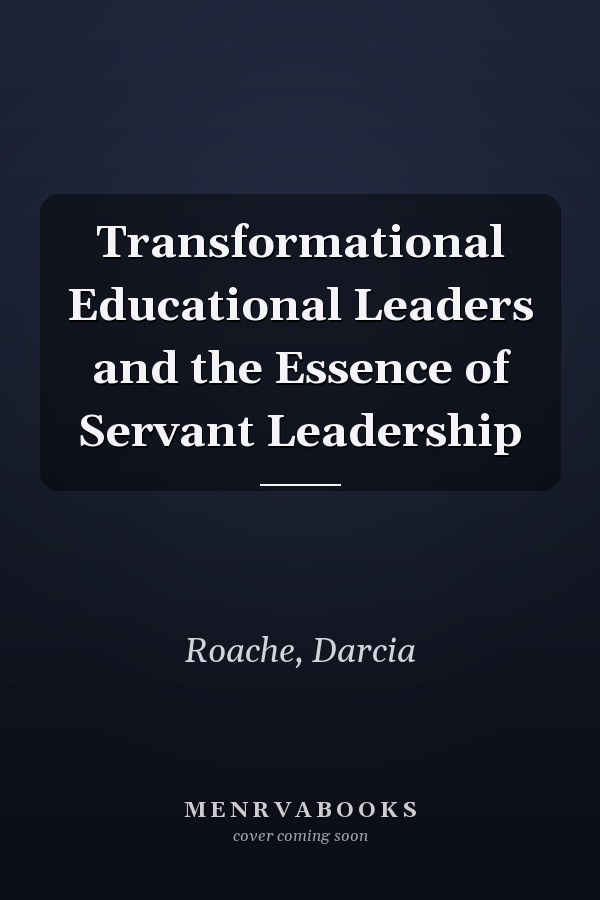 Transformational Educational Leaders and the Essence of Servant Leadership