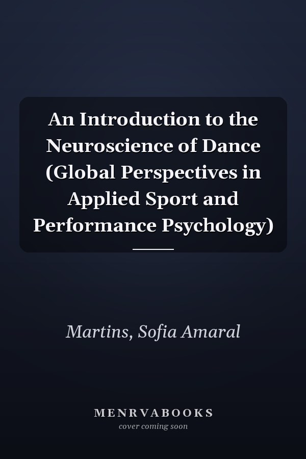 An Introduction to the Neuroscience of Dance (Global Perspectives in Applied Sport and Performance Psychology)