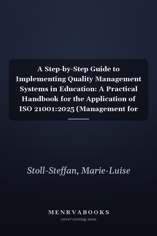 A Step-by-Step Guide to Implementing Quality Management Systems in Education: A Practical Handbook for the Application of ISO 21001:2025 (Management for Professionals)