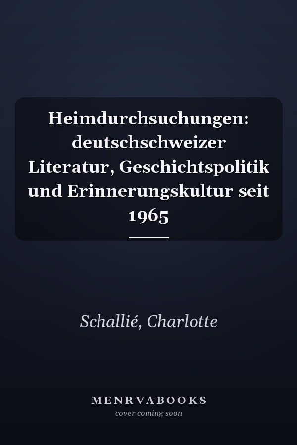 Heimdurchsuchungen: deutschschweizer Literatur, Geschichtspolitik und Erinnerungskultur seit 1965