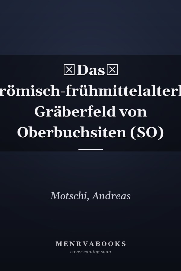 Das spätrömisch-frühmittelalterliche Gräberfeld von Oberbuchsiten (SO)