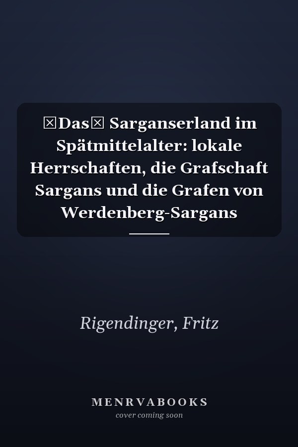 Das Sarganserland im Spätmittelalter: lokale Herrschaften, die Grafschaft Sargans und die Grafen von Werdenberg-Sargans