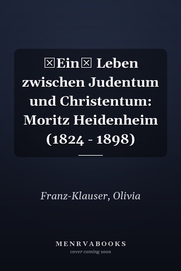 Ein Leben zwischen Judentum und Christentum: Moritz Heidenheim (1824 - 1898)