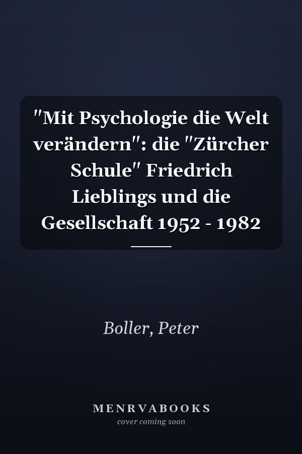 "Mit Psychologie die Welt verändern": die "Zürcher Schule" Friedrich Lieblings und die Gesellschaft 1952 - 1982